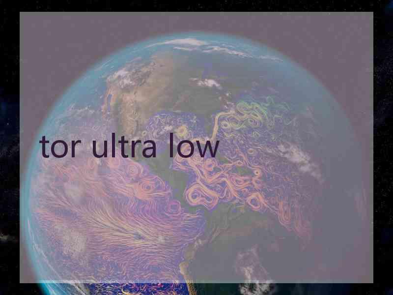 tor ultra low